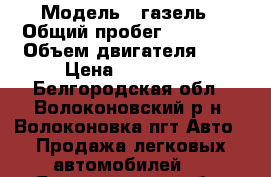  › Модель ­ газель › Общий пробег ­ 30 000 › Объем двигателя ­ 3 › Цена ­ 125 000 - Белгородская обл., Волоконовский р-н, Волоконовка пгт Авто » Продажа легковых автомобилей   . Белгородская обл.